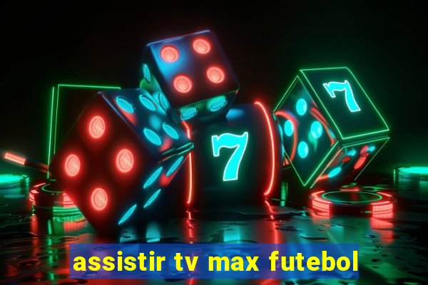 assistir tv max futebol